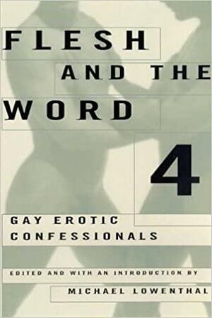 Flesh and the Word 4: Gay Erotic Confessionals by Michael Lowenthal