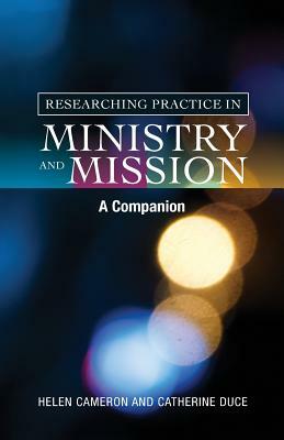Researching Practice in Mission and Ministry: A Companion by Catherine Duce, Helen Cameron