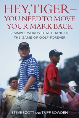 Hey, Tiger--You Need to Move Your Mark Back: 9 Simple Words That Changed the Game of Golf Forever by Steve Scott, Tripp Bowden