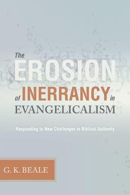 Erosion of Inerrancy in Evangelicalism: Responding to New Challenges to Biblical Authority by Gregory K. Beale