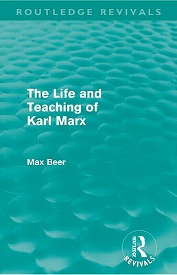 The Life and Teaching of Karl Marx (Routledge Revivals) by Max Beer