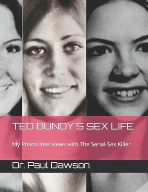 Ted Bundy's Sex Life: My Prison Interviews with The Serial-Sex Killer by Paul Dawson