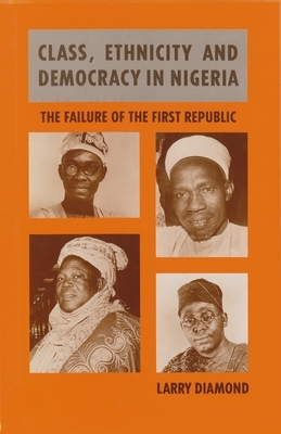 Class, Ethnicity, and Democracy in Nigeria: The Failure of the First Republic by Larry Diamond