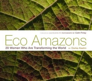 Eco Amazons: 20 Women Who Are Transforming the World by Dorka Keehn, Julia Butterfly Hill, Colin Finlay