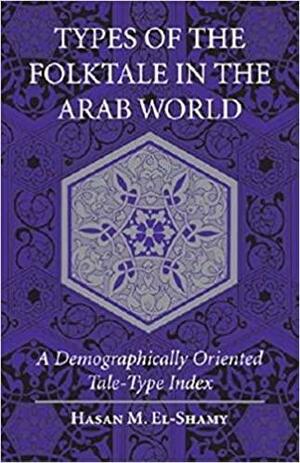 Types of the Folktale in the Arab World: A Demographically Oriented Tale-Type Index by Hasan M. El-Shamy
