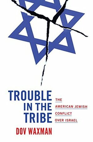 Trouble in the Tribe: The American Jewish Conflict over Israel by Dov Waxman