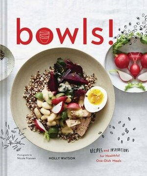 Bowls!: Recipes and Inspirations for Healthful One-Dish Meals (One Bowl Meals, Easy Meals, Rice Bowls) by Molly Watson