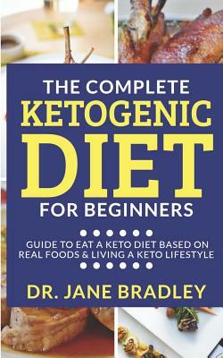 The Complete Ketogenic Diet for Beginners: Guide to eat a keto diet based on real foods & living a keto lifestyle by Jane Bradley