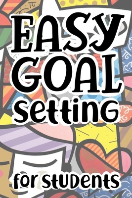 Easy Goal Setting For Students: The Ultimate Step By Step Guide for Students on how to Set Goals and Achieve Personal Success! by Student Life