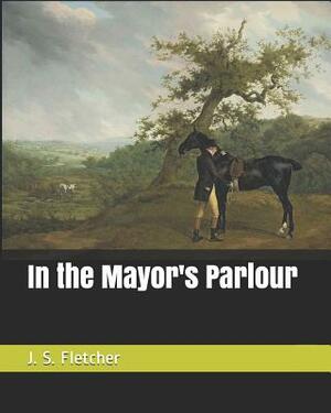 In the Mayor's Parlour by J. S. Fletcher