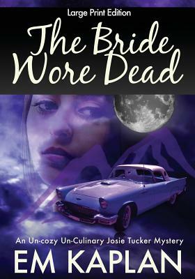 The Bride Wore Dead (Large Print Edition): An Un-Cozy Un-Culinary Josie Tucker Mystery by Em Kaplan