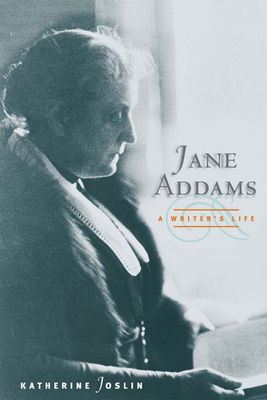 Jane Addams, a Writer's Life by Katherine Joslin