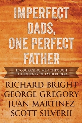 Imperfect Dads, One Perfect Father: Encouraging Men Through the Journey of Fatherhood. by Scott Silverii, George Gregory Richard Bright, Juan Martinez