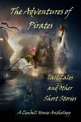 The Adventures of Pirates: Tall Tales and Other Short Stories: A Zimbell House Anthology by Zimbell House Publishing