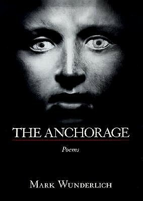 The Anchorage: Poems by Mark Wunderlich