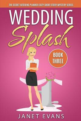 Wedding Splash - The Secret Wedding Planner Cozy Short Story Mystery Series - Book Three by Janet Evans