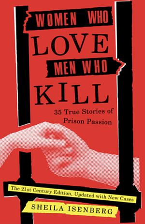 Women Who Love Men Who Kill: 35 True Stories of Prison Passion by Sheila Isenberg