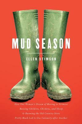 Mud Season: How One Woman's Dream of Moving to Vermont, Raising Children, Chickens and Sheep, and Running the Old Country Store Pretty Much Led to One Calamity After Another by Ellen Stimson