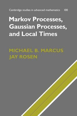 Markov Processes, Gaussian Processes, and Local Times by Jay Rosen, Michael B. Marcus