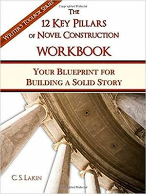 The 12 Key Pillars of Novel Construction Workbook: Your Blueprint for Building a Solid Story by C.S. Lakin