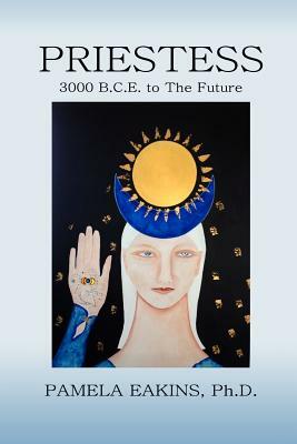 Priestess: 3000 B.C.E. to The Future by Pamela Eakins Ph. D.