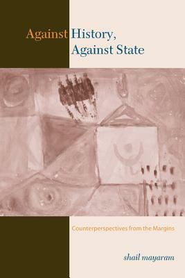 Against History, Against State: Counterperspectives from the Margins by Shail Mayaram