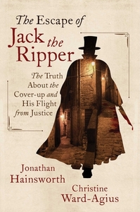 The Escape of Jack the Ripper: The Truth about the Cover-Up and His Flight from Justice by Christine Ward-Agius, Jonathan Hainsworth