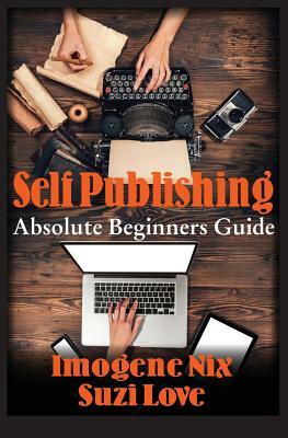 Self Publishing: Absolute Beginners Guide by Imogene Nix, Suzi Love