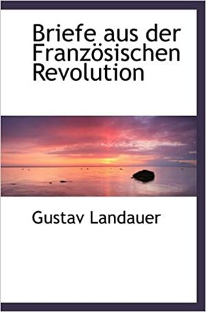 Briefe aus der Französischen Revolution by Gustav Landauer