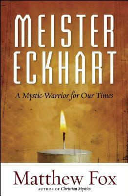 Meister Eckhart: A Mystic-Warrior for Our Times by Matthew Fox