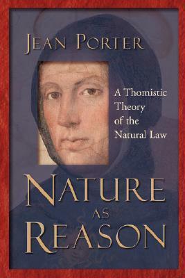 Nature as Reason: A Thomistic Theory of the Natural Law by Jean Porter
