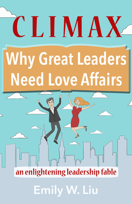 Climax: Why Great Leaders Need Love Affairs: An Enlightening Leadership Fable by Emily Liu