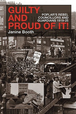 Guilty and Proud of It!: Poplar's Rebel Councillors and Guardians 1919-25 by Janine Booth