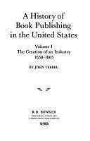 A History of Book Publishing in the United States: The creation of an industry, 1630-1865 by John William Tebbel