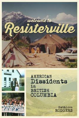 Welcome to Resisterville: American Dissidents in British Columbia by Kathleen Rodgers