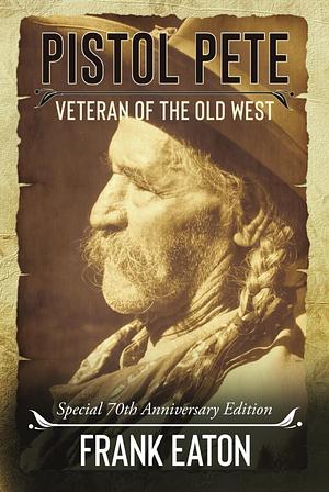 Pistol Pete: Veteran of the Old West by Frank "Pistol Pete" Eaton