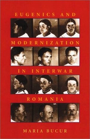 Eugenics and Modernization in Interwar Romania by Maria Bucur