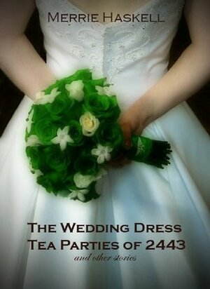 The Wedding Dress Tea Parties of 2443 by Merrie Haskell