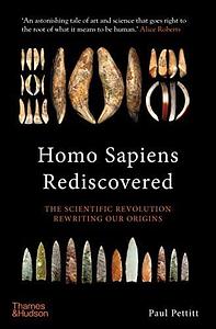 Homo Sapiens Rediscovered: The Scientific Revolution Rewriting Our Origins by Paul Pettitt