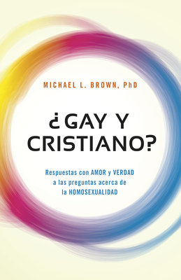 ¿gay Y Cristiano?: Respuestas Con Amor Y Verdad a Las Preguntas Acerca de la Homosexualidad by Michael L. Brown