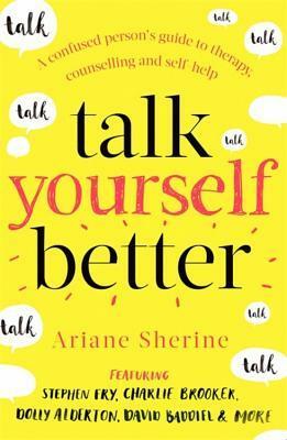 Talk Yourself Better: A Confused Person's Guide to Therapy, Counselling and Self-Help by Ariane Sherine