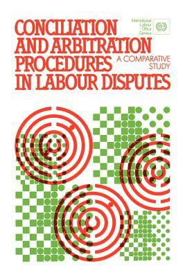 Conciliation and arbitration procedures in labour disputes. A comparative study by Ilo