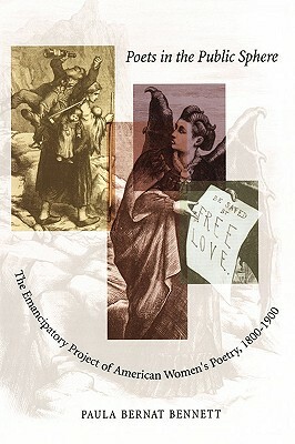 Poets in the Public Sphere: The Emancipatory Project of American Women's Poetry, 1800-1900 by Paula Bernat Bennett