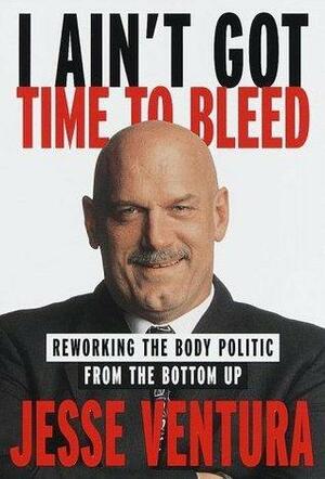 I Ain't Got Time to Bleed: Reworking the Body Politic from the Bottom Up by Jesse Ventura