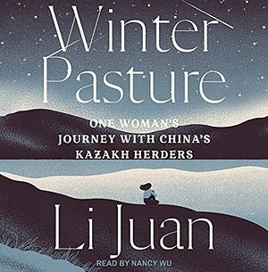 Winter Pasture: One Woman's Journey with China's Kazakh Herders by Li Juan