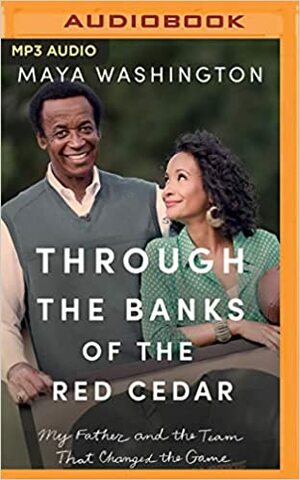 Through the Banks of the Red Cedar: My Father and the Team That Changed the Game by Maya Washington