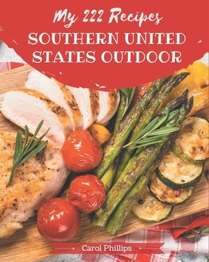 My 222 Southern United States Outdoor Recipes: A Southern United States Outdoor Cookbook for Your Gathering by Carol Phillips