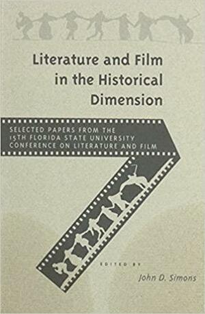 Literature and Film in the Historical Dimension: Selected Papers from the Fifteenth Annual Florida State University Conference on Literature and Film by John D. Simons