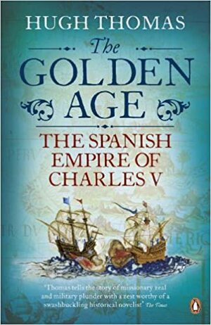 The Golden Age: The Spanish Empire of Charles V by Hugh Thomas