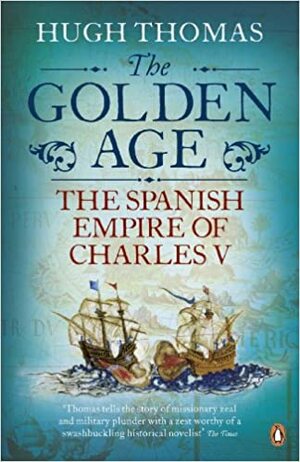 The Golden Age: The Spanish Empire of Charles V by Hugh Thomas